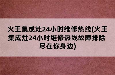 火王集成灶24小时维修热线(火王集成灶24小时维修热线故障排除 尽在你身边)